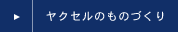 ヤクセルのものづくり