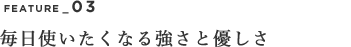 毎日使いたくなる強さと優しさ