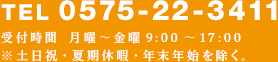 TEL 0575-22-3411／受付時間　月曜～金曜9:00～17:00（※土日祝は休みをいただいております。）