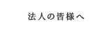 法人の皆様へ