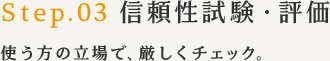 STEP3 信頼性試験・評価 - 使う方の立場で、厳しくチェック。