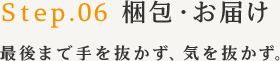 STEP6 梱包・お届け - 最後まで手を抜かず、気を抜かず。